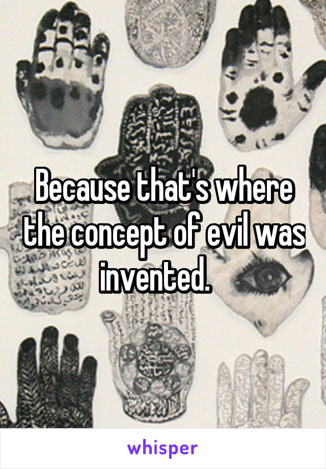 Because that's where the concept of evil was invented.   
