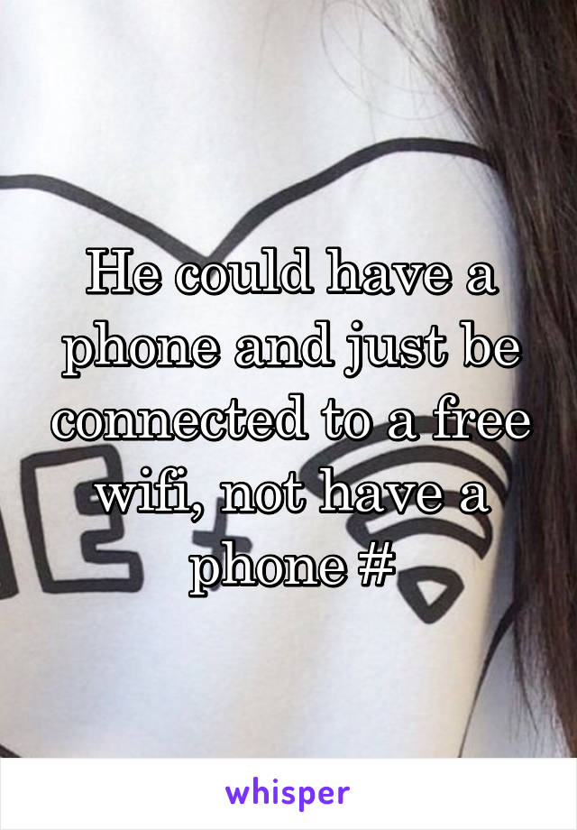 He could have a phone and just be connected to a free wifi, not have a phone #