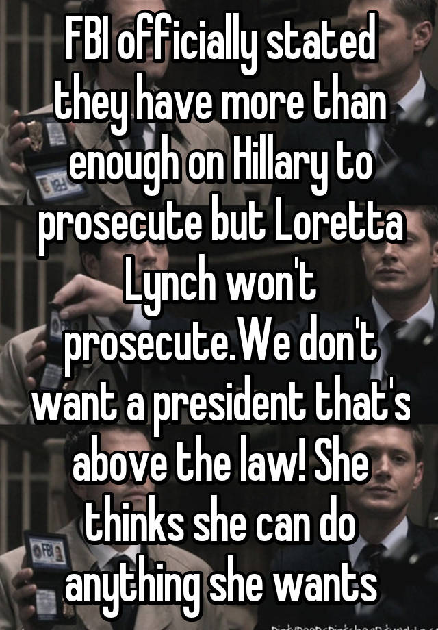 FBI officially stated they have more than enough on Hillary to prosecute but Loretta Lynch won't prosecute.We don't want a president that's above the law! She thinks she can do anything she wants