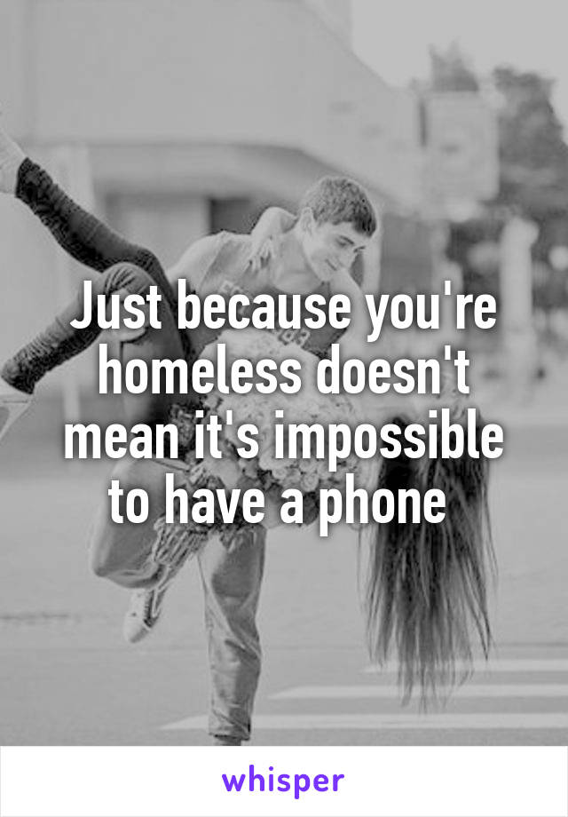 Just because you're homeless doesn't mean it's impossible to have a phone 