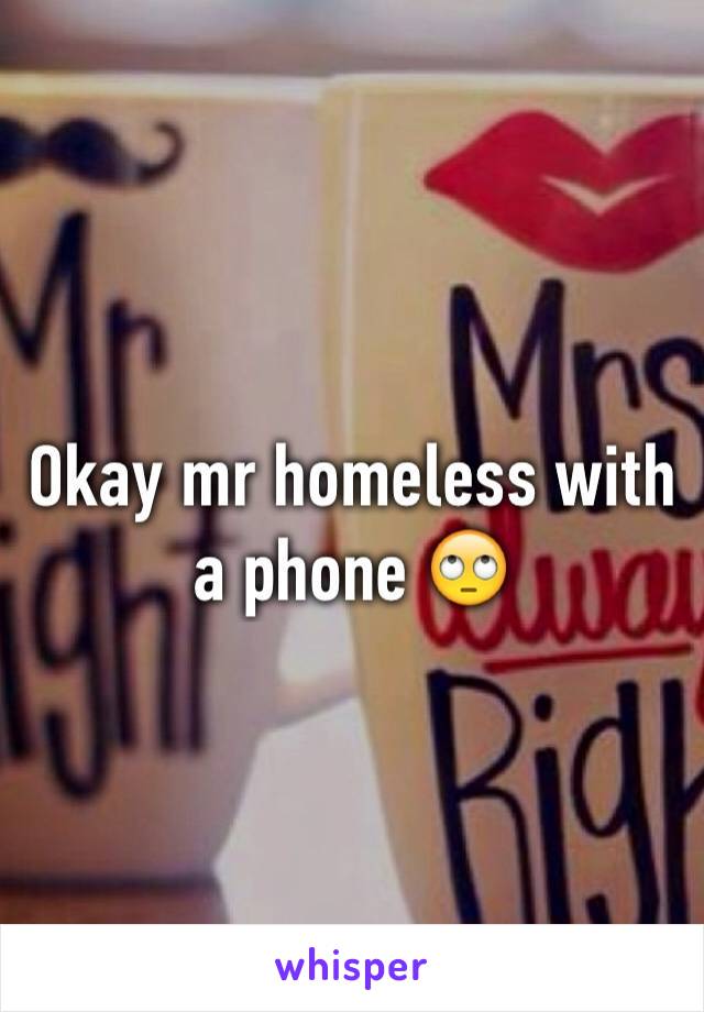 Okay mr homeless with a phone 🙄