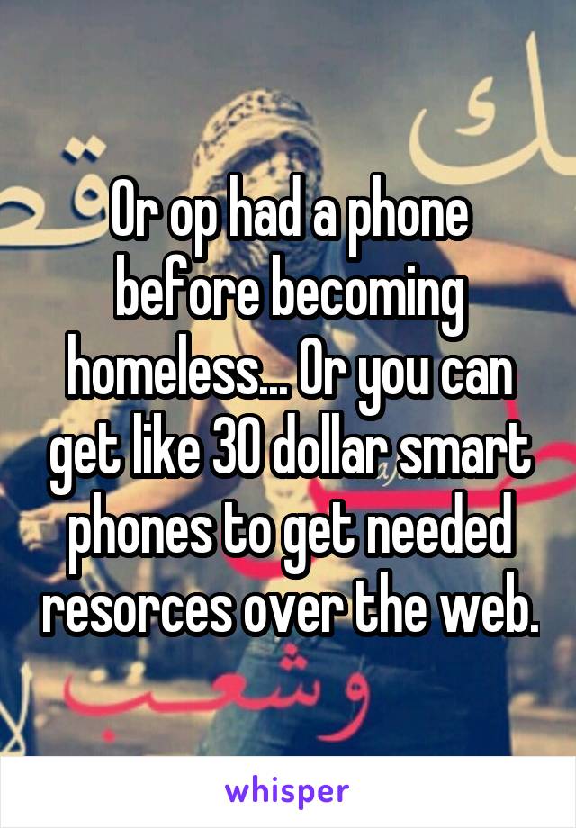 Or op had a phone before becoming homeless... Or you can get like 30 dollar smart phones to get needed resorces over the web.