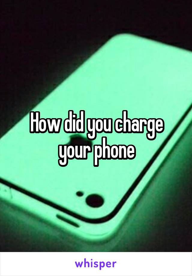 How did you charge your phone