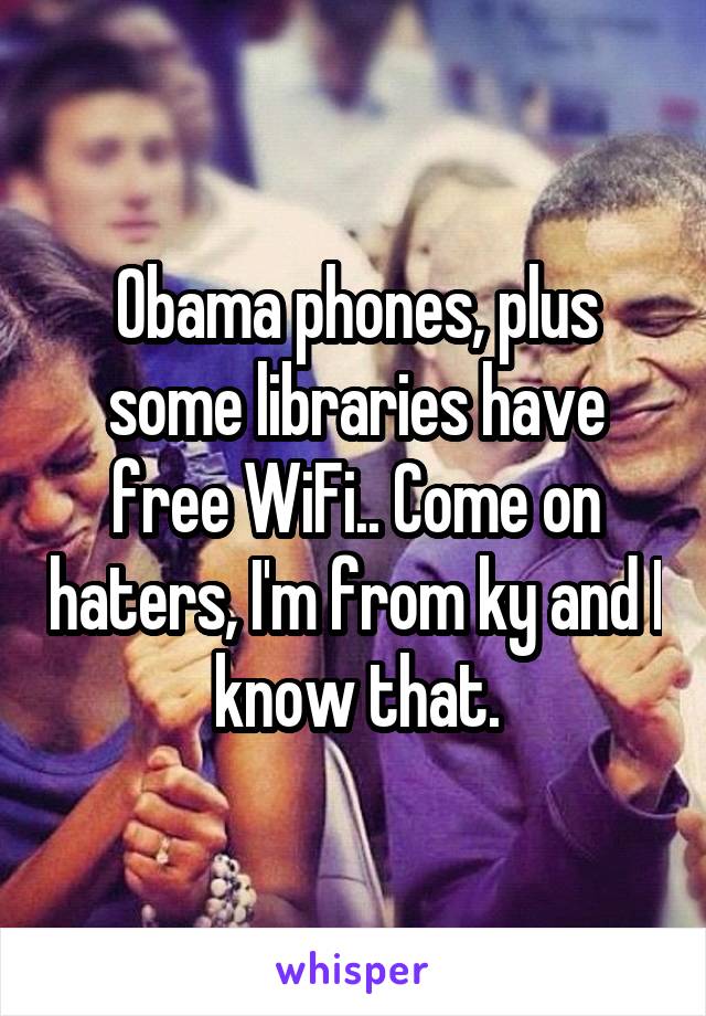 Obama phones, plus some libraries have free WiFi.. Come on haters, I'm from ky and I know that.