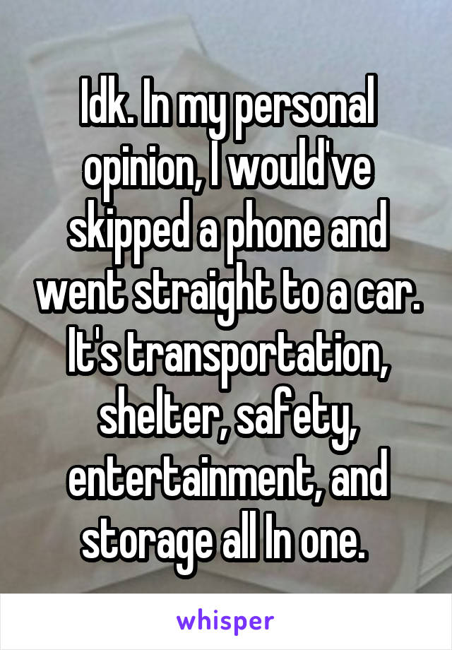 Idk. In my personal opinion, I would've skipped a phone and went straight to a car.
It's transportation, shelter, safety, entertainment, and storage all In one. 