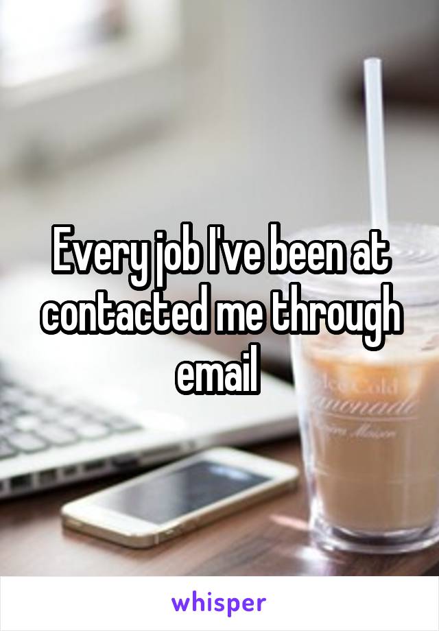 Every job I've been at contacted me through email 