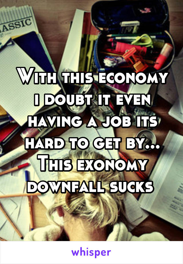 With this economy i doubt it even having a job its hard to get by... This exonomy downfall sucks 