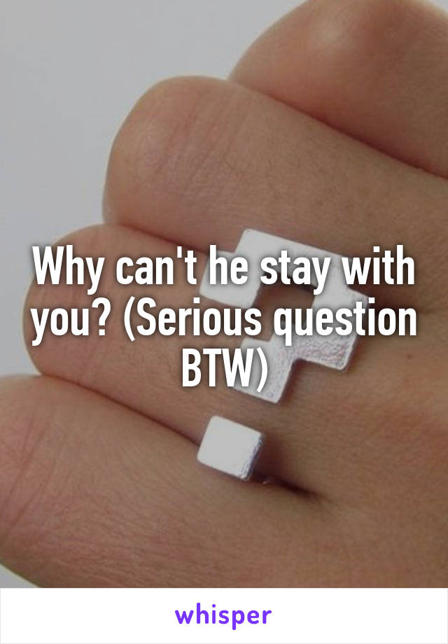 Why can't he stay with you? (Serious question BTW)