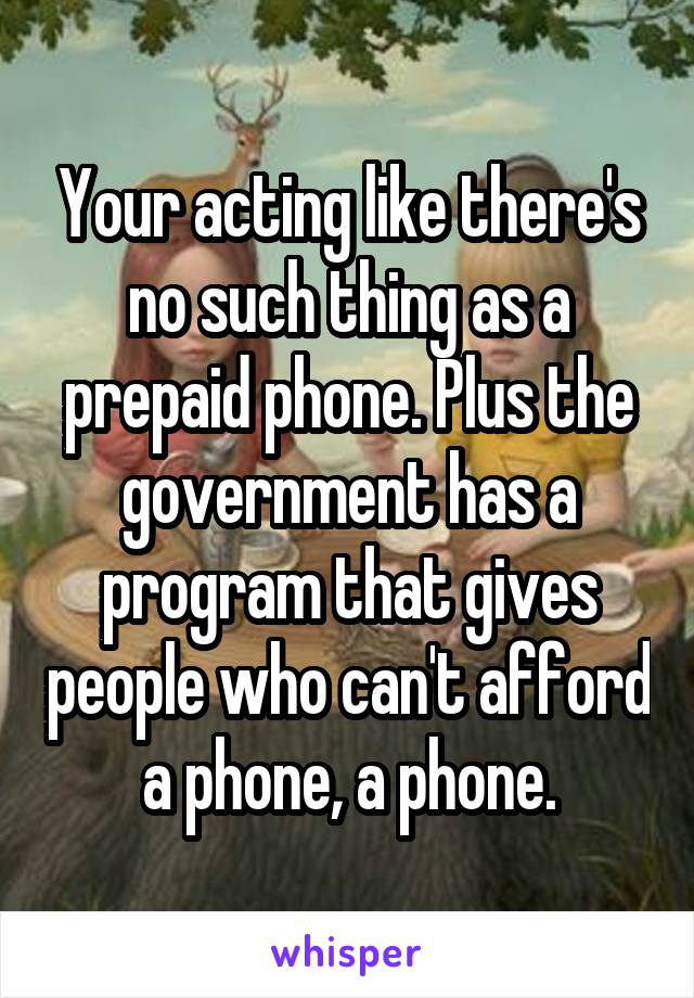 Your acting like there's no such thing as a prepaid phone. Plus the government has a program that gives people who can't afford a phone, a phone.