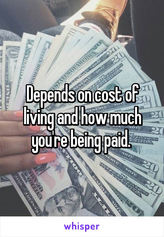 Depends on cost of living and how much you're being paid. 