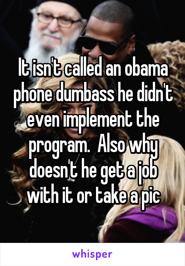 It isn't called an obama phone dumbass he didn't even implement the program.  Also why doesn't he get a job with it or take a pic