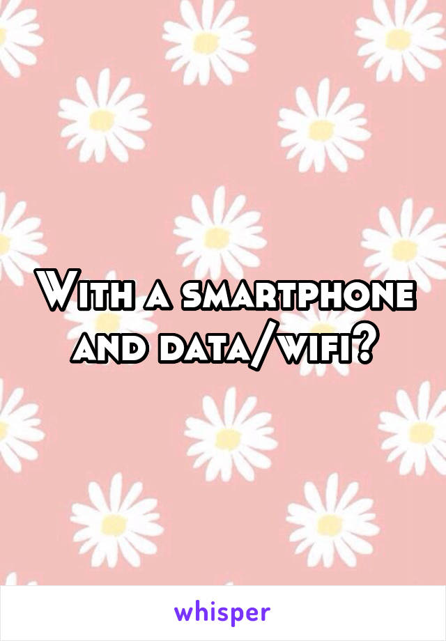 With a smartphone and data/wifi?