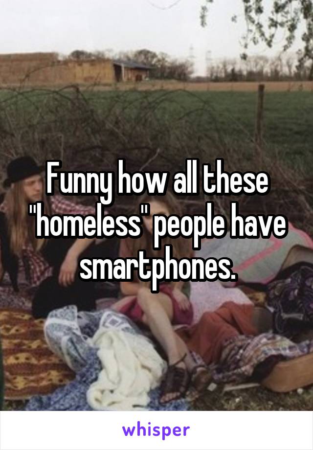 Funny how all these "homeless" people have smartphones.