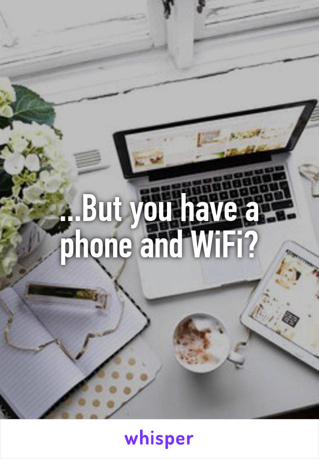 ...But you have a phone and WiFi?