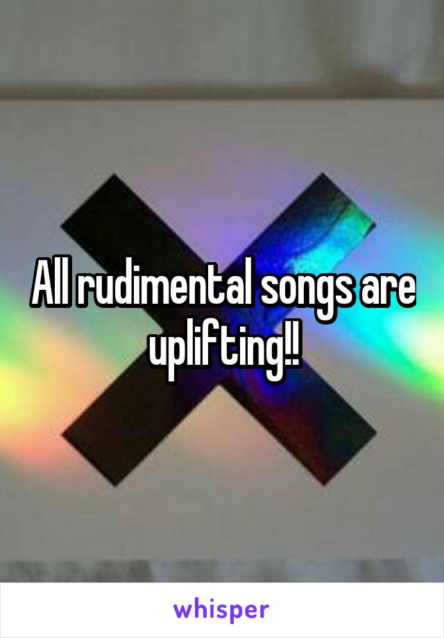 All rudimental songs are uplifting!!