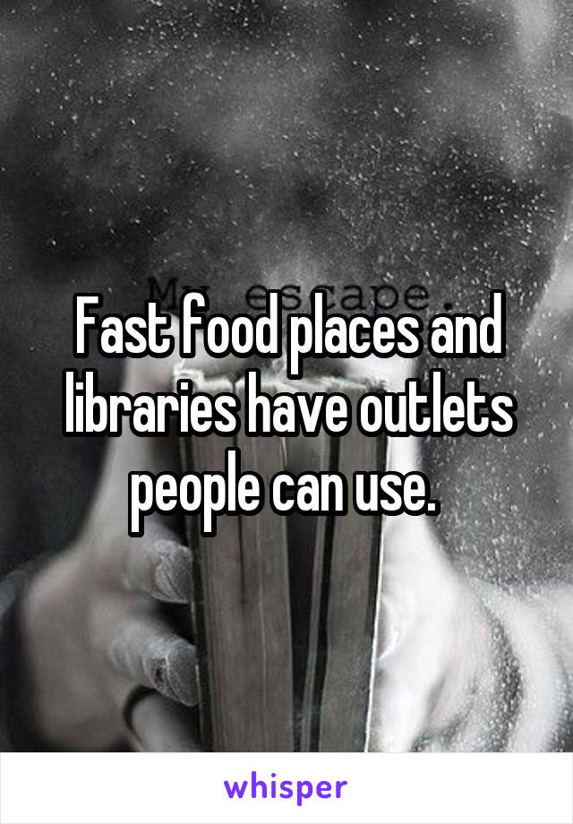 Fast food places and libraries have outlets people can use. 