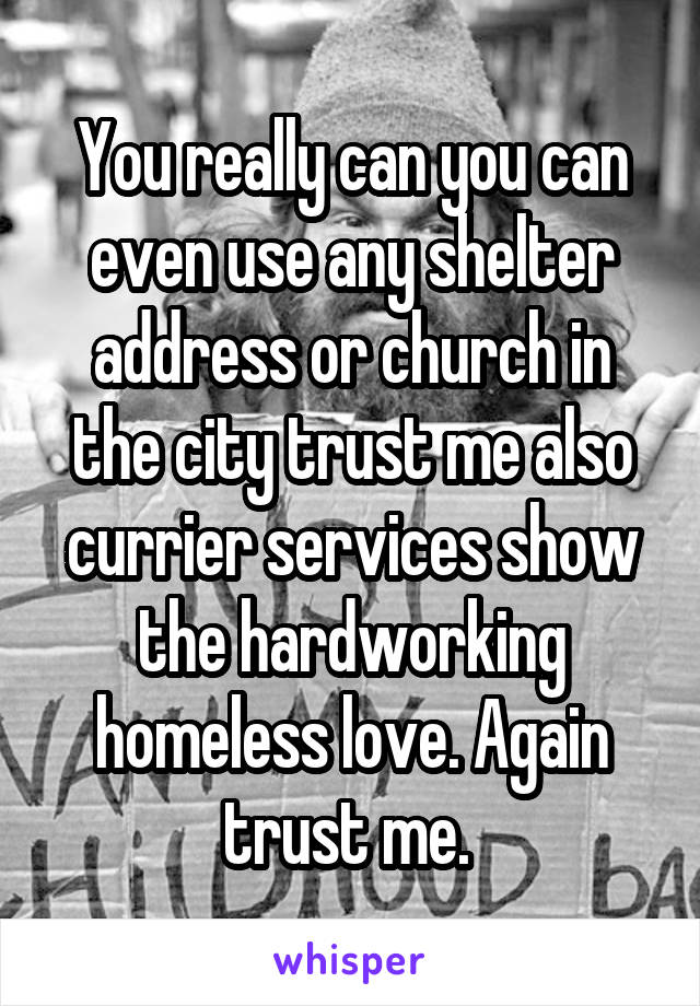 You really can you can even use any shelter address or church in the city trust me also currier services show the hardworking homeless love. Again trust me. 