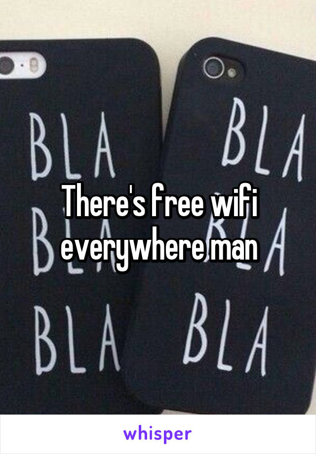 There's free wifi everywhere man