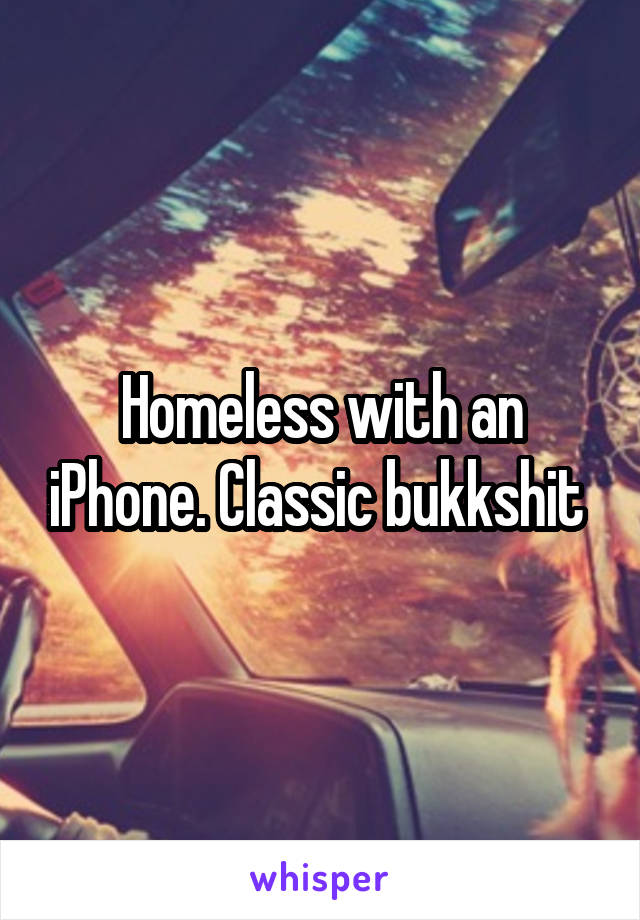 Homeless with an iPhone. Classic bukkshit 