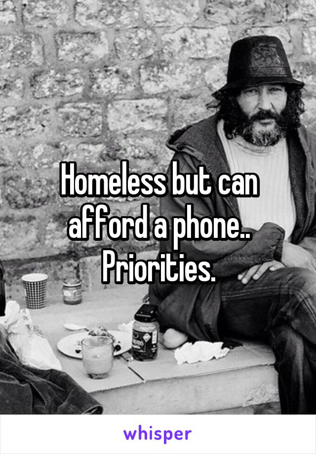 Homeless but can afford a phone.. Priorities.