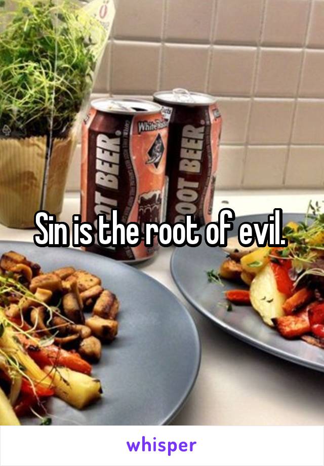 Sin is the root of evil. 
