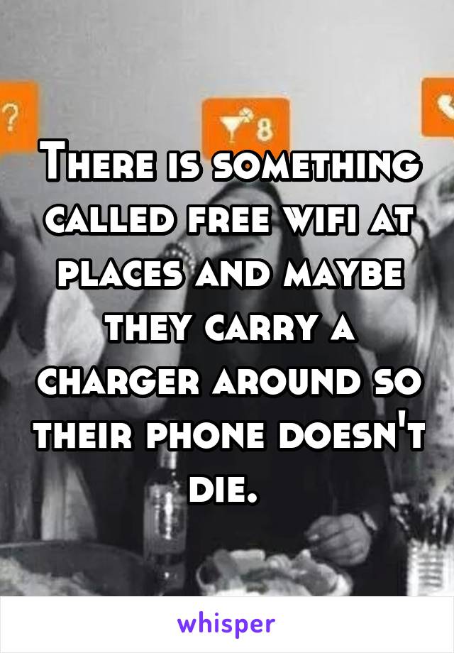 There is something called free wifi at places and maybe they carry a charger around so their phone doesn't die. 