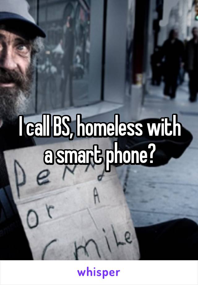 I call BS, homeless with a smart phone?