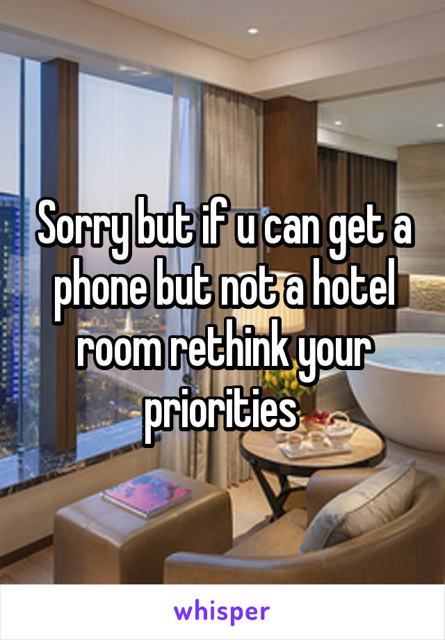 Sorry but if u can get a phone but not a hotel room rethink your priorities 