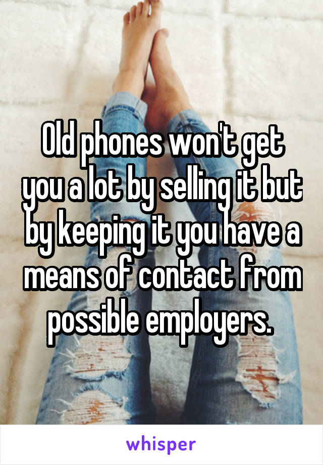 Old phones won't get you a lot by selling it but by keeping it you have a means of contact from possible employers. 