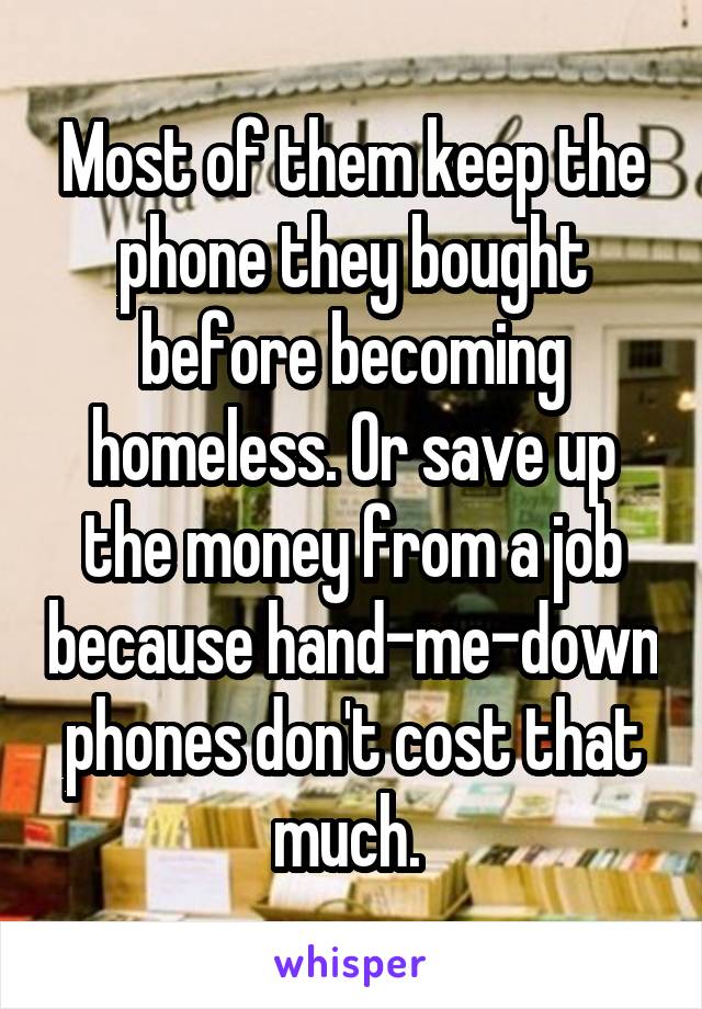 Most of them keep the phone they bought before becoming homeless. Or save up the money from a job because hand-me-down phones don't cost that much. 