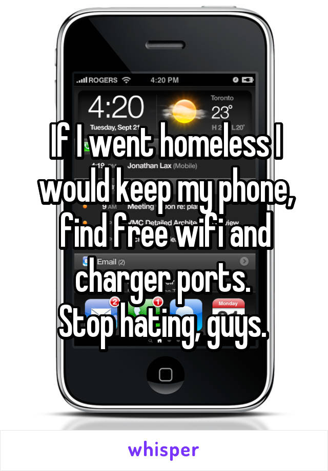 If I went homeless I would keep my phone, find free wifi and charger ports. 
Stop hating, guys. 