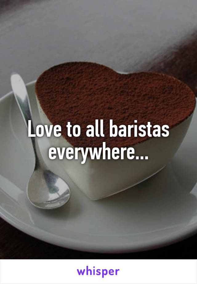 Love to all baristas everywhere...