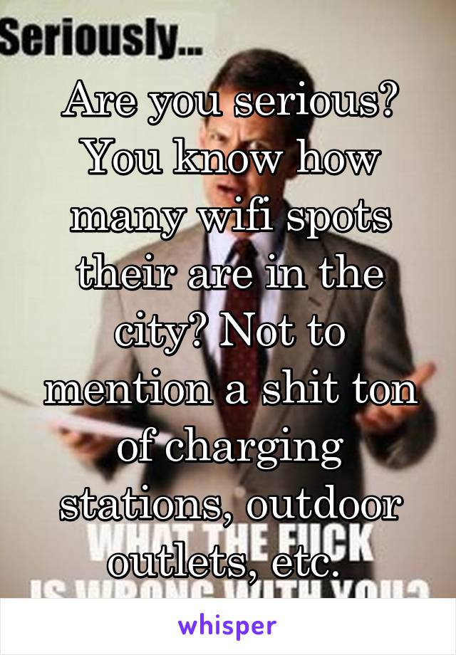 Are you serious? You know how many wifi spots their are in the city? Not to mention a shit ton of charging stations, outdoor outlets, etc. 