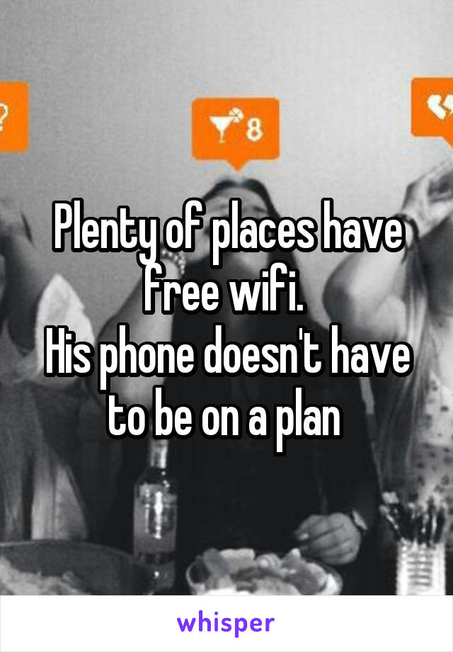 Plenty of places have free wifi. 
His phone doesn't have to be on a plan 