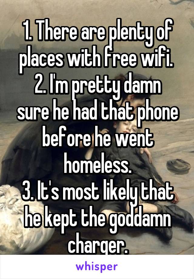 1. There are plenty of places with free wifi. 
2. I'm pretty damn sure he had that phone before he went homeless.
3. It's most likely that he kept the goddamn charger.