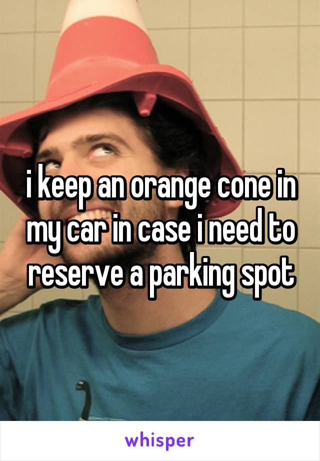 i keep an orange cone in my car in case i need to reserve a parking spot