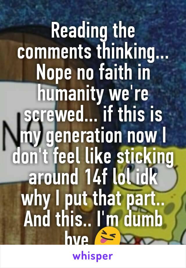 Reading the comments thinking... Nope no faith in humanity we're screwed... if this is my generation now I don't feel like sticking around 14f lol idk why I put that part.. And this.. I'm dumb bye 😝