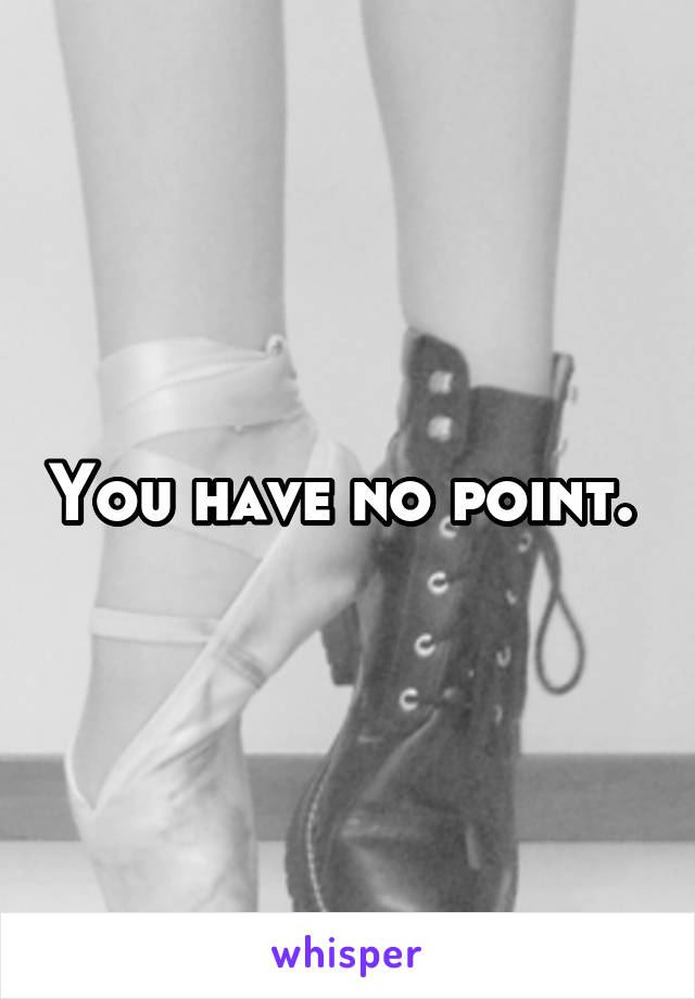 You have no point. 