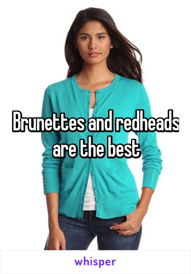 Brunettes and redheads are the best