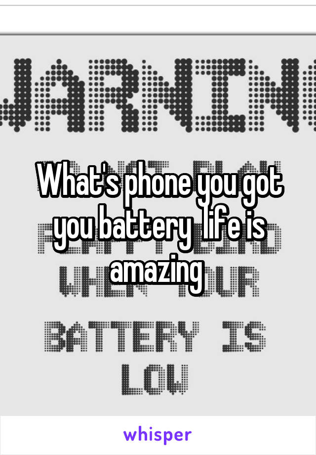 What's phone you got you battery  life is amazing 