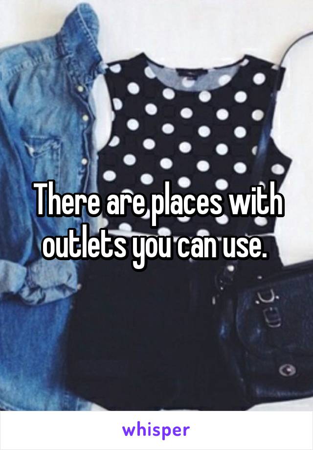 There are places with outlets you can use. 