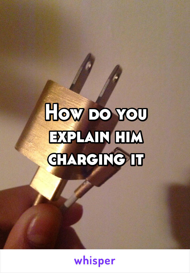 How do you explain him charging it