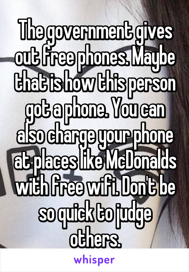 The government gives out free phones. Maybe that is how this person got a phone. You can also charge your phone at places like McDonalds with free wifi. Don't be so quick to judge others.