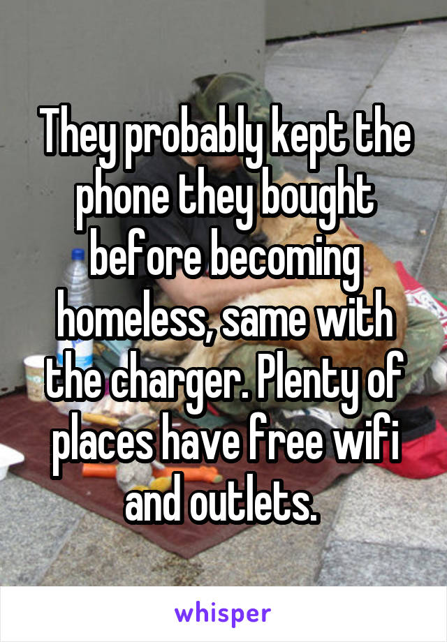 They probably kept the phone they bought before becoming homeless, same with the charger. Plenty of places have free wifi and outlets. 