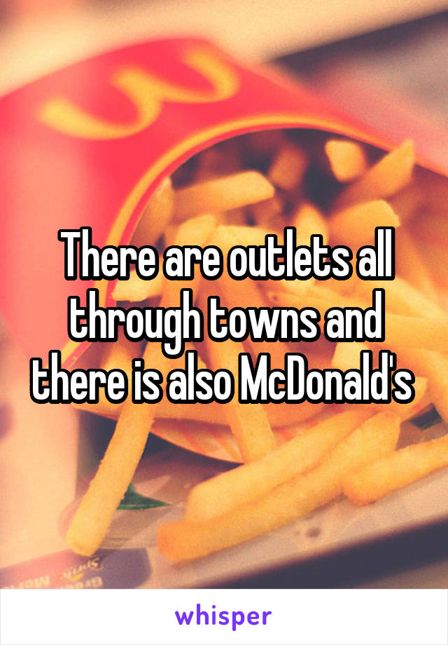 There are outlets all through towns and there is also McDonald's 