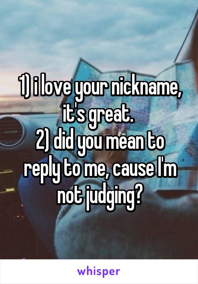 1) i love your nickname, it's great. 
2) did you mean to reply to me, cause I'm not judging?