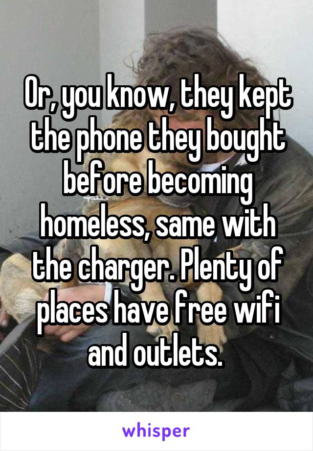 Or, you know, they kept the phone they bought before becoming homeless, same with the charger. Plenty of places have free wifi and outlets. 