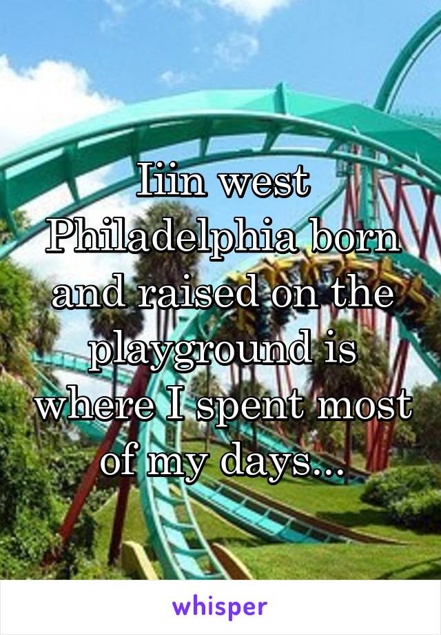 Iiin west Philadelphia born and raised on the playground is where I spent most of my days...