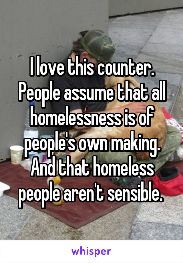 I love this counter. People assume that all homelessness is of people's own making. And that homeless people aren't sensible. 