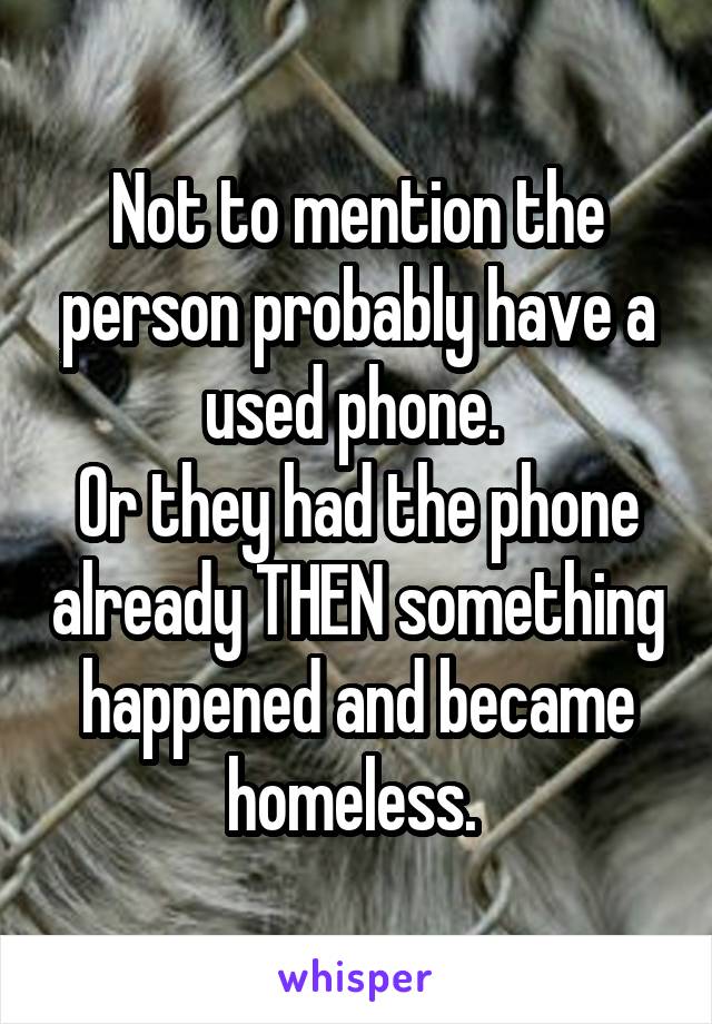 Not to mention the person probably have a used phone. 
Or they had the phone already THEN something happened and became homeless. 